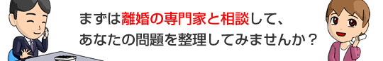 まずは離婚の専門家との相談であなたの離婚に対する問題を整理しませんか？