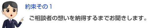 ご相談者の想いを納得するまでお聞きします。